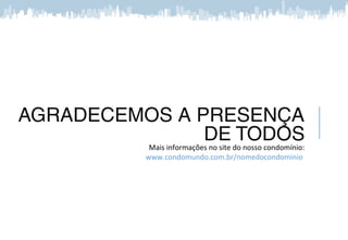 AGRADECEMOS A PRESENÇA
DE TODOS
Mais informações no site do nosso condomínio:
www.meucondominio.com.br/nomedocondominio
 