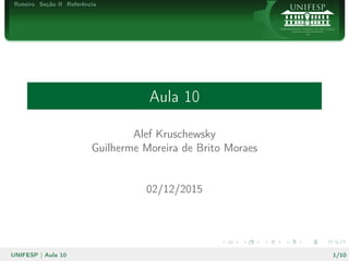Roteiro Seção II Referência
Aula 10
Alef Kruschewsky
Guilherme Moreira de Brito Moraes
02/12/2015
UNIFESP | Aula 10 1/10
 