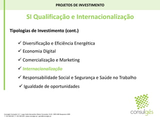 PROJETOS DE INVESTIMENTO SI Qualificação e InternacionalizaçãoTipologias de Investimento (cont.)Diversificação e Eficiência Energética Economia Digital Comercialização e MarketingInternacionalizaçãoResponsabilidade Social e Segurança e Saúde no Trabalho  Igualdade de oportunidadesConsulgés Formação S.A. | Largo Padre Bernardino Ribeiro Fernandes, N.26 | 4835-489 Nespereira GMR T. 253 560 630 | F. 253 560 639 | www.consulges.pt | geral@consulges.pt