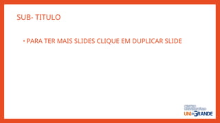SUB- TITULO
• PARA TER MAIS SLIDES CLIQUE EM DUPLICAR SLIDE
 