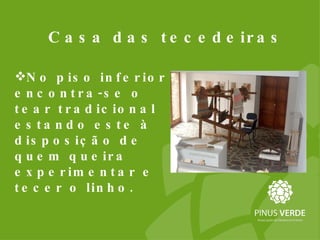 Casa das tecedeiras No piso inferior encontra-se o tear tradicional estando este à disposição de quem queira experimentar e tecer o linho.  