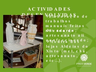 Montra das lojas Aldeias do Xisto (mel, chá, artesanato, etc…). ACTIVIDADES DESENVOLVIDAS Elaboração de trabalhos manuais feitos nos teares; Venda do artesanato ali confeccionado; 