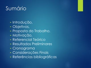 Sumário
► Introdução,
► Objetivos,
► Proposta do Trabalho,
► Motivação,
► Referencial Teórico
► Resultados Preliminares
► Cronograma
► Considerações Finais
► Referências bibliográficas
 