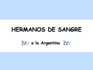 HERMANOS DE SANGRE

     a la Argentina
 
