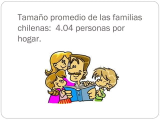Tamaño promedio de las familias
chilenas: 4.04 personas por
hogar.
 