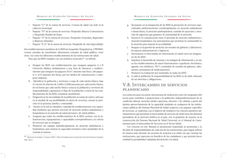 M o d e l o d e At e n c i ó n I n t e g r a l d e S a l u d M o d e l o d e At e n c i ó n I n t e g r a l d e S a l u d
6 4 6 5
g.	 Incorporar en la integración de las RISS la prestación de servicios espe-
cializados preferentemente extrahospitalarios en atención ambulatoria
o domiciliaria, la atención prehospitalaria, traslado de pacientes y aten-
ción de urgencias que garantice la continuidad de la atención.
h.	 Favorecer la comunicación entre el personal de atención ambulatoria y
atención hospitalaria con instrumentos que permitan la continuidad en
la atención para mejorar la accesibilidad.
i.	 Integrar en la gestión de atención, los estudios de gabinete y laboratorio,
los apoyos administrativos y logísticos.
j.	 Sistematizar el intercambio de información en salud entre los integran-
tes de las RISS.
k.	 Impulsar el desarrollo de sistemas y tecnologías de información y su uso
en los establecimientos de salud (instrumentos: expediente electrónico,
agenda, cita telefónica, TIC’s, resultados de estudios de gabinete, labo-
ratorio, surtimiento de medicamentos).
l.	 Promover la evaluación por resultados en todas las RISS.
m.	 A toda la población de responsabilidad de las RISS se les debe informar
de sus derechos y obligaciones.
V.8. Intercambio de servicios
planificado
Los esfuerzos para encontrar mecanismos de unificación entre los integrantes del
sector para contribuir a proporcionar a la población, independientemente de su
condición laboral, atención médica oportuna, eficiente y de calidad, a partir del
óptimo aprovechamiento de la capacidad instalada en cualquiera de las institu-
ciones públicas del Sistema Nacional de Salud, respecto a un paquete específico
de servicios, se explicitan con el objetivo de establecer los criterios operativo-ad-
ministrativos que permitan el intercambio de servicios de salud entre los distintos
prestadores de la atención médica en el país, con el propósito de avanzar en la
construcción del Sistema Nacional de Salud Universal, en el Manual de Linea-
mientos para el Intercambio de Servicios en el Sector Salud.
Los criterios en éste Manual se pronuncian respetando la autonomía y la
división de responsabilidades de cada una de las instituciones, para lograr utilizar
de manera más eficiente los recursos de atención a la salud con que cuentan las
instituciones, que repercuta en beneficio de los ciudadanos y que permita hacer
realidad la portabilidad ciudadana del derecho a la salud.
•	 Paquete “C” de la cartera de servicios. Centros de salud con sede en la
cabecera municipal.
•	 Paquete “D” de la cartera de servicios. Hospitales Básicos Comunitarios
y Hospitales Rurales de Zona.
•	 Paquete “E” de la cartera de servicios. Hospitales Generales, Regionales
o Materno Infantiles.
•	 Paquete “F, G” de la cartera de servicios. Hospitales de Alta Especialidad.
Son establecimientos auxiliares de la RISS los hospitales Psiquiátricos, UNEMES,
centros estatales de transfusión, laboratorios estatales de salud pública, entre
otros. Así como los diferentes establecimientos de las instituciones de salud.
Para que las RISS cumplan con sus atributos esenciales50/
, se deberá:
a.	 Integrar las RISS con establecimientos que otorguen paquetes A o B
(Atención Médica Ambulatoria) a una hora de distancia y estableci-
mientos que otorguen los paquetes B al C máximo una hora y del paque-
te C al D máximo dos horas, por los medios de comunicación y trans-
porte habitual.
b.	 Identificar la población y territorio a cargo de cada núcleo básico, bajo
el criterio de relación de 2,500 a 3,500 personas por cada núcleo básico,
de tal forma que cada núcleo básico conozca la población y territorio de
responsabilidad y garantizar el flujo de la población a través de los esta-
blecimientos de las RISS, actualizar anualmente.
c.	 Diagnosticar las necesidades de la población en temas de salud y adecuar
en la medida de sus posibilidades la oferta de servicios, centrar la aten-
ción en la persona, familia y comunidad.
d.	 Incluir en la red la cantidad y variedad de establecimientos con capaci-
dad resolutiva que presten servicios de atención médica ambulatoria y
hospitalaria en la atención de salud personal y de salud pública.
e.	 Asegurar que todos los establecimientos de la RISS cuenten con la in-
fraestructura, equipamiento y capacidades correspondientes a la cartera
de servicios que se otorgará.
f.	 Promover los equipos multidisciplinarios en atención ambulatoria y
hospitalaria, para mejorar la capacidad resolutiva como modulador de la
entrada al sistema.
50 /
Ministerio de Sanidad y Consumo (2007). “Marco Estratégico para la mejora de la Atención Primaria en España:
2007-2012”.
 