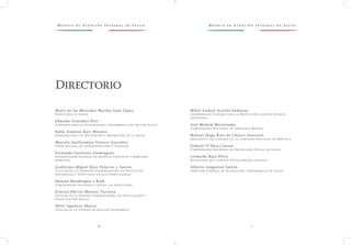M o d e l o d e At e n c i ó n I n t e g r a l d e S a l u d M o d e l o d e At e n c i ó n I n t e g r a l d e S a l u d
6 7
María de las Mercedes Martha Juan López
Secretaria de Salud
Eduardo González Pier
Subsecretario de Integración y Desarrollo del Sector Salud
Pablo Antonio Kuri Morales
Subsecretario de Prevención y Promoción de la Salud
Marcela Guillermina Velasco González
Subsecretaria de Administración y Finanzas
Fernando Gutiérrez Domínguez
Coordinador General de Asuntos Jurídicos y Derechos
Humanos
Guillermo Miguel Ruiz Palacios y Santos
Titular de la Comisión Coordinadora de Institutos
Nacionales y Hospitales de Alta Especialidad
Manuel Mondragón y Kalb
Comisionado Nacional contra las Adicciones
Ernesto Héctor Monroy Yurrieta
Titular de la Unidad Coordinadora de Vinculación y
Participación Social
Nelly Aguilera Aburto
Titular de la Unidad de Análisis Económico
Mikel Andoni Arriola Peñalosa
Comisionado Federal para la Protección contra Riesgos
Sanitarios
José Meljem Moctezuma
Comisionado Nacional de Arbitraje Médico
Manuel Hugo Ruiz de Chávez Guerrero
Presidente del Consejo de la Comisión Nacional de Bioética
Gabriel O’Shea Cuevas
Comisionado Nacional de Protección Social en Salud
Leobardo Ruiz Pérez
Secretario del Consejo de Salubridad General
Alberto Jonguitud Falcón
Director General de Planeación y Desarrollo en Salud
Directorio
 