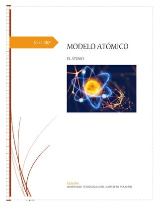 30-11-2021
MODELO ATÓMICO
EL ÁTOMO
LCecilia
UNIVERSIDAD TECNOLÓGICO DEL SURESTE DE VERACRUZ
 