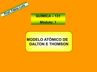 QUÍMICA – 131
     Módulo: 1




MODELO ATÔMICO DE
 DALTON E THOMSON
 