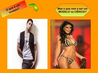 O que é um modelo? Mas o que vem a ser um MODELO na CIÊNCIA? 