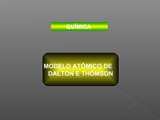 QUÍMICA




MODELO ATÔMICO DE
 DALTON E THOMSON
 