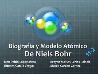 Biografía y Modelo Atómico
De Niels Bohr
Juan Pablo López Mesa
Thomas García Vargas
Brayan Moises Larios Palacio
Mateo Garzon Gomez
 