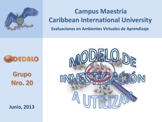 Grupo
Nro. 20
Campus Maestría
Caribbean International University
Junio, 2013
Evaluaciones en Ambientes Virtuales de Aprendizaje
 