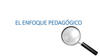 EL ENFOQUE PEDAGÓGICO
 