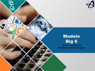 Modelo
Big 6
para la solución de
Problemas de Información
 