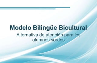 Modelo Bilingüe Bicultural
Alternativa de atención para los
alumnos sordos
 