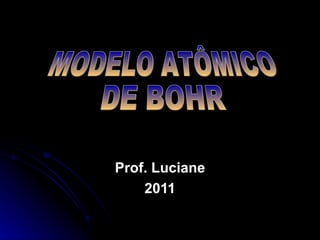 Prof. Luciane 2011 MODELO ATÔMICO DE BOHR 