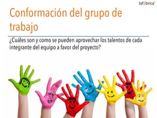 Conformación del grupo de
trabajo
¿Cuáles son y como se pueden aprovechar los talentos de cada
integrante del equipo a favor del proyecto?
 