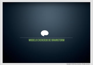 modelo exercício de brainstorm

Copyright	
  ©	
  2013	
  Sirius	
  Intera7va.	
  All	
  rights	
  reserved.

 