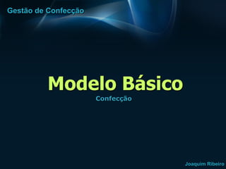 Gestão de Confecção




          Modelo Básico
                      Confecção




                                  Joaquim Ribeiro
 