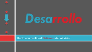 Hacia una realidad Sistémica del Modelo
Desarrollo
 