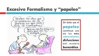 Excesivo Formalismo y “papeleo”
Sin duda que el
papeleo
constituye una
de las más
sobresalientes
disfunciones
d e l m o d e l o
burocrático.
 