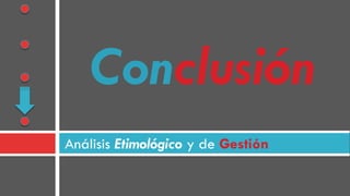 Análisis Etimológico y de Gestión
Conclusión
 