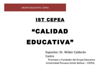 GRUPO EDUCATIVO CEPEA




          IST CEPEA

       “CALIDAD
   EDUCATIVA”
                  Expositor: Dr. Wilder Calderón
                  Castro
                   Promotor y Fundador del Grupo Educativo
                  Universidad Peruana Simón Bolívar – CEPEA.
 