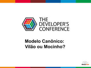 Globalcode – Open4education
Modelo Canônico:
Vilão ou Mocinho?
 