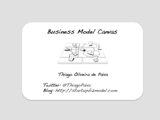 Business Model Canvas!




       Thiago Oliveira de Paiva!
!
Twitter: @ThiagoPaiva!
Blog: http://startupbizmodel.com!
 