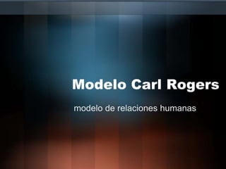 Modelo Carl Rogers
modelo de relaciones humanas
 