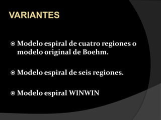 VARIANTESModelo espiral de cuatro regiones o modelo original de Boehm.Modelo espiral de seis regiones.Modelo espiral WINWIN