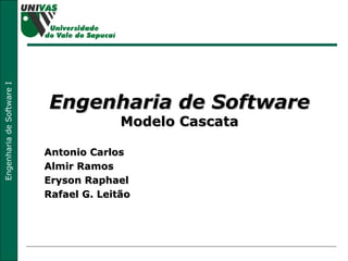 Engenharia de Software Modelo Cascata Antonio Carlos Almir Ramos Eryson Raphael Rafael G. Leitão 