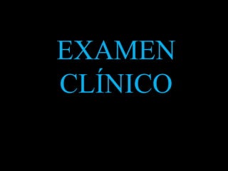 EXAMEN CLINICO
EXAMEN
CLÍNICO
 
