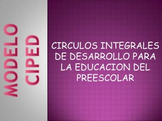 CIRCULOS INTEGRALES
 DE DESARROLLO PARA
  LA EDUCACION DEL
     PREESCOLAR
 