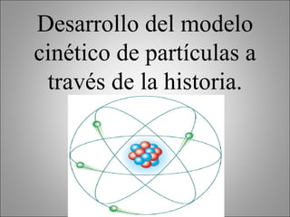 Desarrollo del modelo cinético de partículas a través de la historia. 