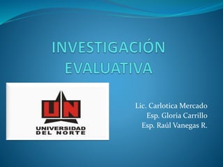Lic. Carlotica Mercado
Esp. Gloria Carrillo
Esp. Raúl Vanegas R.
 