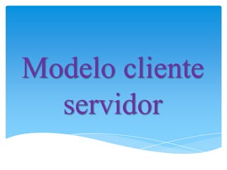 Modelo cliente
  servidor
 