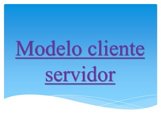 Modelo cliente
  servidor
 