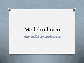 Modelo clínico
Intervención psicopedagógica

 