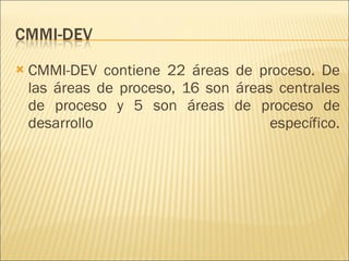 CMMI-DEV contiene 22 áreas de proceso. De las áreas de proceso, 16 son áreas centrales de proceso y 5 son áreas de proceso de desarrollo específico. 