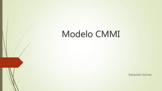 Modelo CMMI
Sebastián Gómez
 