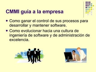 CMMI guía a la empresa <ul><li>Como ganar el control de sus procesos para desarrollar y mantener software. </li></ul><ul><...