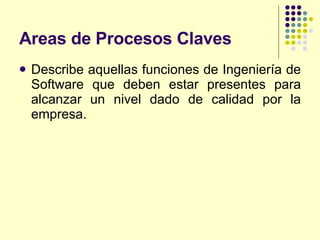 Areas de Procesos Claves <ul><li>Describe aquellas funciones de Ingeniería de Software que deben estar presentes para alca...