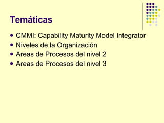 Temáticas <ul><li>CMMI: Capability Maturity Model Integrator </li></ul><ul><li>Niveles de la Organización </li></ul><ul><l...