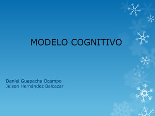 MODELO COGNITIVO
Daniel Guapacha Ocampo
Jeison Hernández Balcazar
 