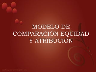 MODELO DE
COMPARACIÓN EQUIDAD
Y ATRIBUCIÓN
 