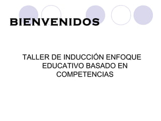 BIENVENIDOS
TALLER DE INDUCCIÓN ENFOQUE
EDUCATIVO BASADO EN
COMPETENCIAS
 
