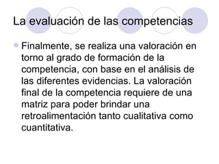 La evaluación de las competencias <ul><li>Finalmente, se realiza una valoración en torno al grado de formación de la compe...