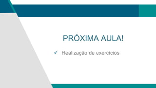 PRÓXIMA AULA!
 Realização de exercícios
 